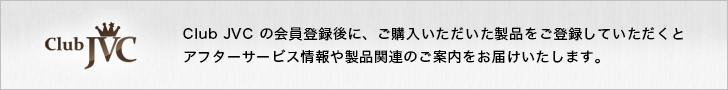 Club JVC の会員登録後に、ご購入いただいた製品をご登録していただくとアフターサービス情報や製品関連のご案内をお届けいたします。 